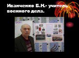 Иванченко Б.Н.- учитель военного дела.