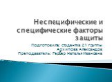 Неспецифические и специфические факторы защиты. Подготовила: студентка 21 группы Архипова Александра Преподаватель: Гербер Наталья Ивановна