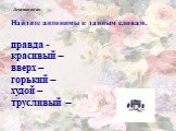 Найдите антонимы к данным словам. правда - красивый – вверх – горький – худой – трусливый –