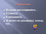 Рефлексия. На уроке мне понравилось … Я узнал(а) … Я запомнил(а) … Я ничего не запомнил(а) потому, что …