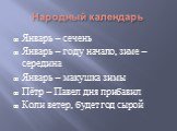 Народный календарь. Январь – сечень Январь – году начало, зиме – середина Январь – макушка зимы Пётр – Павел дня прибавил Коли ветер, будет год сырой