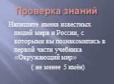 Проверка знаний. Напишите имена известных людей мира и России, с которыми вы познакомились в первой части учебника «Окружающий мир» ( не менее 5 имён)