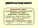 Деепричастный оборот. Деепричастный оборот – это деепричастие с зависимыми словами. Деепричастный оборот = деепричастие + зависимое слово. В предложении деепричастный оборот является одним членом предложения – обстоятельством. Деепричастие и деепричастный оборот: