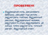 ПРОВЕРЯЕМ! Беззвездная ночь, расцеловать бабушку, расцвёл под окном, рассмотреть пейзаж, бессвязный рассказ, бессердечный человек, расспросить отца, расследовать до конца, точно рассчитать, точный расчёт, бесспорный ответ.