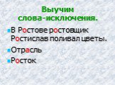 Выучим слова-исключения. В Ростове ростовщик Ростислав поливал цветы. Отрасль Росток