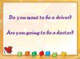 Do you want to be a driver? Are you going to be a doctor?