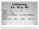 Listening Ex. 26 p. 49. From … till … - с … по … Bath – г. Бат At my workplace – на моем рабочем месте Both with … and … - как с … так и с …