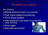 Protect your body! You should: Before exercise warm up muscles Then make stretching exercise Think about breathe After exercise cool down muscles with slow running Drink water Use right equipment