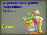 A person who grows vegetables is a … . farmer
