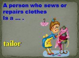 A person who sews or repairs clothes Is a … . tailor