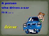 A person who drives a car is a … . driver