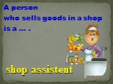 A person who sells goods in a shop is a … . shop assistent