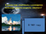 В каком году стартовала с космодрома Байконур ракета-носитель «Восток»? В 1961 году