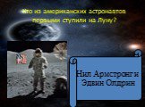 Кто из американских астронавтов первыми ступили на Луну? Нил Армстронг и Эдвин Олдрин