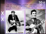 50-е годы ознаменовались появлением нового направления — рок-н-ролла (rock and roll), в основе которого лежали блюз, кантри, фолк, свинг и др. Наиболее видные представители — Чак Берри и Элвис Пресли. 50-е Чак Берри Элвис Пресли