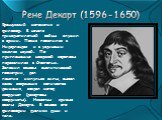 Рене Декарт (1596-1650). Французский математик и философ. В начале тринадцатилетней войны  служил в армии. Позже поселился в Нидерландах и в уединении занялся наукой. По приглашению шведской королевы переселился в Стокгольм. Заложил основы аналитической геометрии, дал понятие  импульса силы, вывел з