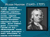 Исаак Ньютон (1643-1727). Великий английский учёный. Одновременно с Лейбницем разработал основы математического анализа. Создатель классической механики. Ньютону принадлежат выдающиеся открытия в оптике, других разделах физики и математики. Главный его труд – «Математические начала натуральной филос