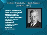 Лузин Николай Николаевич (1883-1950). Русский математик, один из создателей дескриптивной теории функций, автор ряда мировых математических открытий, оказавших определяющее влияние на развитие математики.
