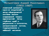Колмогоров Андрей Николаевич (1903-1987). Советский математик, один из создателей и автор общепринятой системы аксиом современной теории вероятностей. Автор глубоких идей и результатов в топологии, математической логике, гидродинамике и небесной механике.