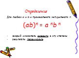 Определение. Для любых a и b и произвольного натурального n (ab)n = a nb n каждый множитель возвести в эту степень; результаты перемножить.