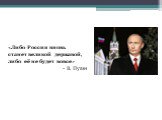 «Либо Россия вновь  станет великой державой,  либо её не будет вовсе» В. Путин