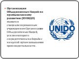 Организация Объединенных Наций по промышленному развитию (ЮНИДО) является специализированным учреждением Организации Объединённых Наций, усилия которого сосредоточены на борьбе с нищетой путем повышения производительности. 