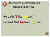 He said: ”I like my car.” He said that he liked his car.