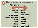Сдвиг времени глаголов в прошлое. заменить. am, is - are - was, were - have, has, had - can - will - live - lived -. was were had been had could would lived had lived