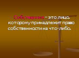 Собственник – это лицо, которому принадлежит право собственности на что-либо.