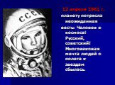 12 апреля 1961 г. планету потрясла неожиданная весть: Человек в космосе! Русский, советский! Многовековая мечта людей о полете к звездам сбылась.