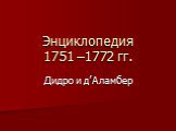 Энциклопедия 1751 –1772 гг. Дидро и д’Аламбер