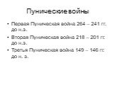 Пунические войны. Первая Пуническая война 264 – 241 гг. до н.э. Вторая Пуническая война 218 – 201 гг. до н.э. Третья Пуническая война 149 – 146 гг. до н. э.