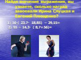 Найдя значение выражения, вы узнаете, сколько наград завоевали Ирина Слуцкая и Евгений Плющенко? 1) 56-( 23,7- 18,85) – 29,15= 2) 95 – 14,3- ( 8,7+56)=