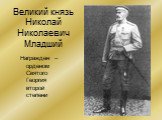 Великий князь Николай Николаевич Младший. Награжден – орденом Святого Георгия второй степени