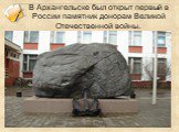 В Архангельске был открыт первый в России памятник донорам Великой Отечественной войны.