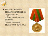 140 тыс. жителей области награждены медалью «За доблестный труд в Великой Отечественной войне 1941-1945 гг.»,