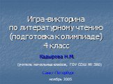 Игра-викторина по литературному чтению (подготовка к олимпиаде) 4 класс. Кадырова Н.М. ноябрь 2005. (учитель начальных классов, ГОУ СОШ № 380). Санкт-Петербург