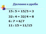 Деление и дроби 15 : 5 = 15/5 = 3 6 : 7 = 6/7 32 : 4 = 32/4 = 8 11 : 15 = 11/15