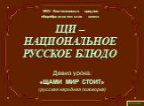 ЩИ – НАЦИОНАЛЬНОЕ РУССКОЕ БЛЮДО. Девиз урока: «ЩАМИ МИР СТОИТ» (русская народная поговорка). МОУ Волченковская средняя общеобразовательная школа. 6 класс