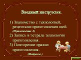 Вводный инструктаж. Знакомство с технологией, рецептами приготовления щей. (Приложение 2) 2) Запись в тетрадь технологии приготовления. 3) Повторение правил приготовления. (Вопросы )