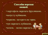 Способы нарезки овощей. картофель нарезать брусочками, капусту кубиками, морковь натереть на терке, лук нарезать кубиками, зелень – мелко нарезать.