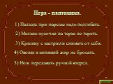 1) Пальцы при нарезке надо подгибать. 2) Мелкие кусочки на терке не тереть. 3) Крышку с кастрюли снимать от себя. 4) Овощи в кипящий жир не бросать. 5) Нож передавать ручкой вперед. Игра - пантомима.