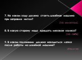 7. На каком ходу должна стоять швейная машина при заправке нитки? (На холостом). 8. В какую сторону надо вращать меховое колесо? (На себя) 9. В каком положении должна находиться лапка после работы на швейной машине? (Опущена)