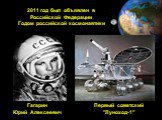 2011 год был объявлен в Российской Федерации Годом российской космонавтики. Гагарин Юрий Алексеевич. Первый советский "Луноход-1"