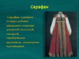 Сарафан. Сарафан одевали поверх рубахи, украшали спереди узорной полосой, тесьмой, серебряным кружевом, узорными пуговицами.