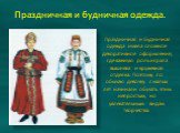 Праздничная и будничная одежда. Праздничная и будничная одежда имела сложное декоративное оформление, где важную роль играла вышивка и кружевная отделка. Поэтому по обычаю девочку с малых лет начинали обучать этим непростым, но увлекательным видам творчества.