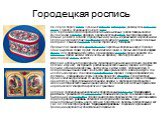 Городецкая роспись. На левом берегу Волги, чуть выше Нижнего Новгорода, раскинулось большое село Городец, основанное еще в XII веке. Для торговли места по берегам Волги были выгодные: рядом Макарьевская, крупнейшая в России, ярмарка. Среди населения стали быстро развиваться разные ремесла; в самом Г