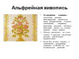 Альфрейная живопись. Альфрейная живопись– настенная роспись, имитирующая различные виды декоративной отделки помещений, - например, имитация гипсовой лепнины, имитация шелка на стенах, дорогих пород дерева. Нельзя исключить из этого списка и простую настенную роспись различными орнаментами. Если Вы 