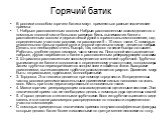 В росписи способом горячего батика могут применяться разные технические приемы: 1. Набрызг расплавленным воском. Набрызг расплавленным воском делается с помощью плоской кисти большого размера. Кисть вынимают из банки с расплавленным воском и держат левой рукой в горизонтальном положении, над определ