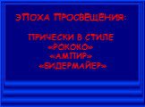 ЭПОХА ПРОСВЕЩЕНИЯ: ПРИЧЕСКИ В СТИЛЕ «РОКОКО» «АМПИР» «БИДЕРМАЙЕР»